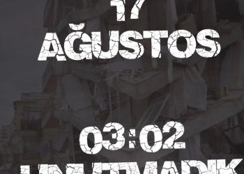 17 Ağustos’u unutmadık, unutturmayacağız…